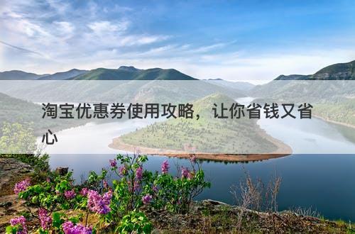 淘宝优惠券使用攻略，让你省钱又省心-图1