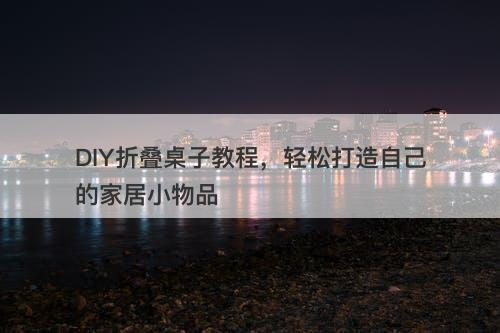 DIY折叠桌子教程，轻松打造自己的家居小物品-图1