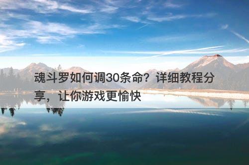 魂斗罗如何调30条命？详细教程分享，让你游戏更愉快