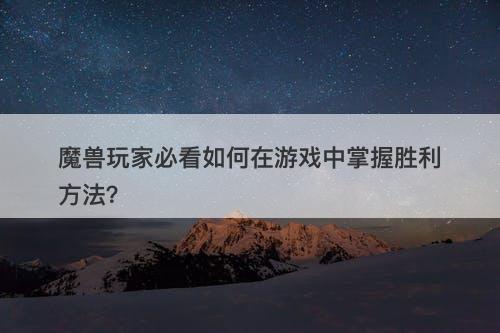 魔兽玩家必看如何在游戏中掌握胜利方法？