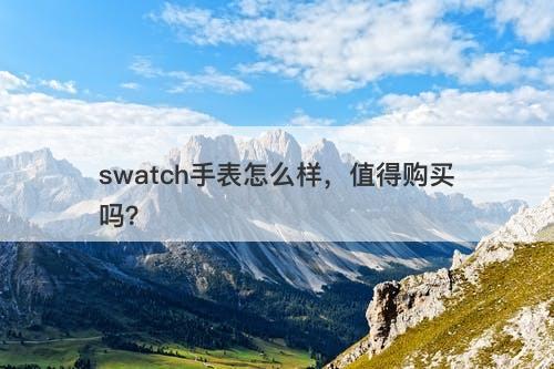 swatch手表怎么样，值得购买吗？