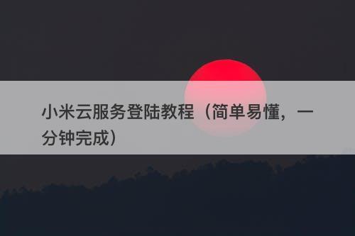 小米云服务登陆教程（简单易懂，一分钟完成）