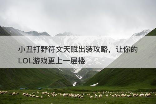 小丑打野符文天赋出装攻略，让你的LOL游戏更上一层楼