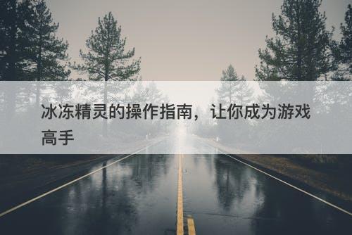冰冻精灵的操作指南，让你成为游戏高手