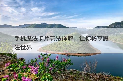 手机魔法卡片玩法详解，让你畅享魔法世界-图1