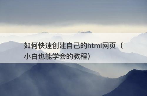 如何快速创建自己的html网页（小白也能学会的教程）