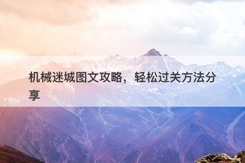 机械迷城图文攻略，轻松过关方法分享-图1