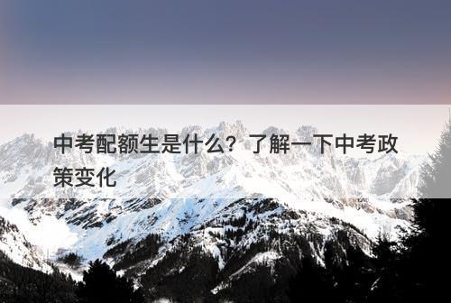 中考配额生是什么？了解一下中考政策变化-图1