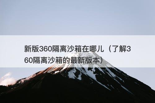 新版360隔离沙箱在哪儿（了解360隔离沙箱的最新版本）