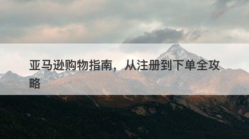亚马逊购物指南，从注册到下单全攻略-图1