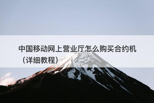 中国移动网上营业厅怎么购买合约机（详细教程）
