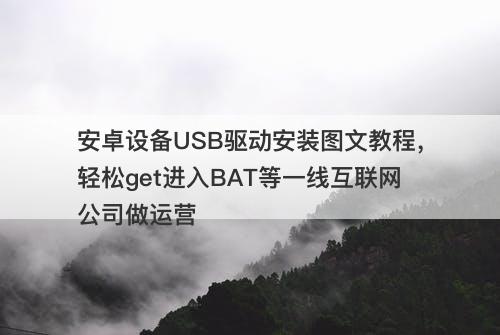 安卓设备USB驱动安装图文教程，轻松get进入BAT等一线互联网公司做运营