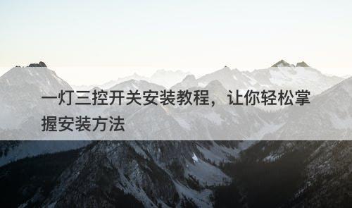 一灯三控开关安装教程，让你轻松掌握安装方法