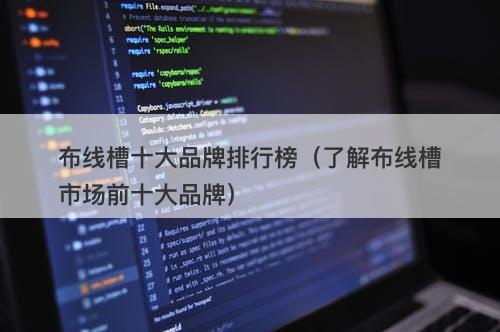 布线槽十大品牌排行榜（了解布线槽市场前十大品牌）