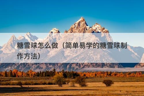 糖雪球怎么做（简单易学的糖雪球制作方法）