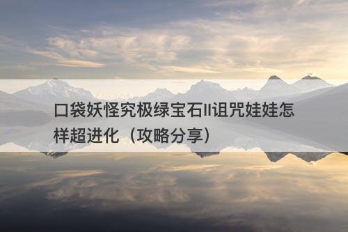 口袋妖怪究极绿宝石II诅咒娃娃怎样超进化（攻略分享）