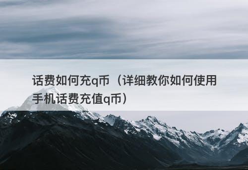 话费如何充q币（详细教你如何使用手机话费充值q币）