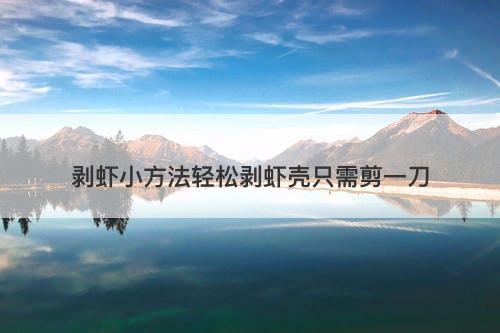 剥虾小方法轻松剥虾壳只需剪一刀