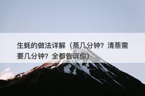 生蚝的做法详解（蒸几分钟？清蒸需要几分钟？全都告诉你）