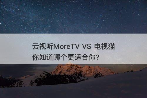 云视听MoreTV VS 电视猫你知道哪个更适合你？-图1
