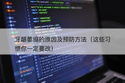 牙龈萎缩的原因及预防方法（这些习惯你一定要改）