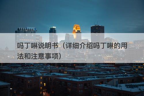 吗丁啉说明书（详细介绍吗丁啉的用法和注意事项）