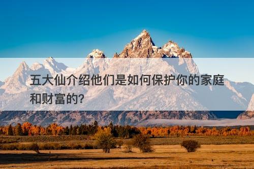 五大仙介绍他们是如何保护你的家庭和财富的？