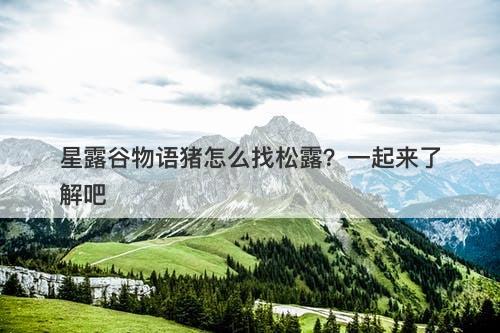 星露谷物语猪怎么找松露？一起来了解吧