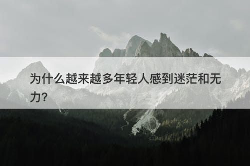 为什么越来越多年轻人感到迷茫和无力？