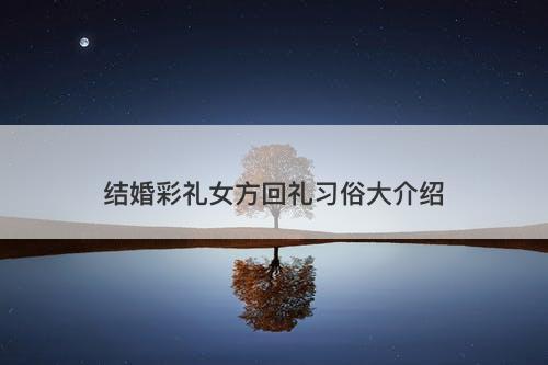 结婚彩礼女方回礼习俗大介绍