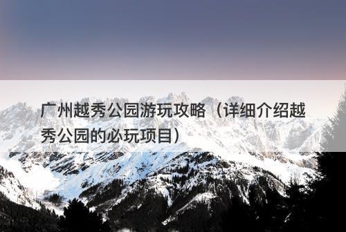 广州越秀公园游玩攻略（详细介绍越秀公园的必玩项目）