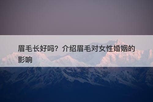 眉毛长好吗？介绍眉毛对女性婚姻的影响