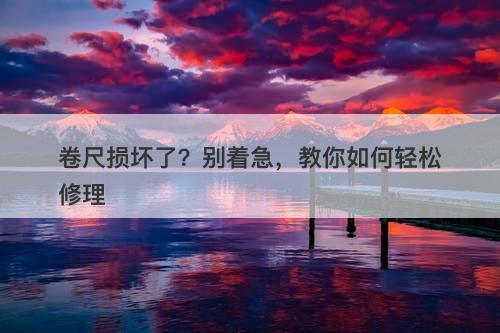 卷尺损坏了？别着急，教你如何轻松修理