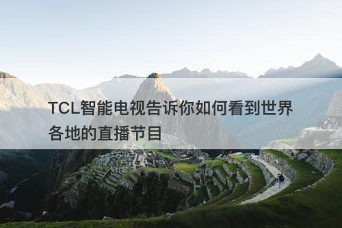 TCL智能电视告诉你如何看到世界各地的直播节目