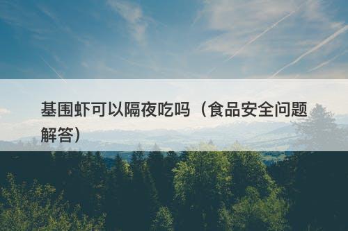 基围虾可以隔夜吃吗（食品安全问题解答）