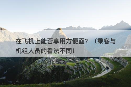 在飞机上能否享用方便面？（乘客与机组人员的看法不同）