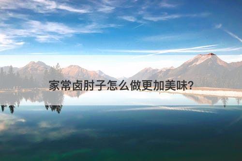 家常卤肘子怎么做更加美味？