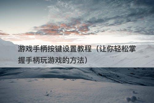 游戏手柄按键设置教程（让你轻松掌握手柄玩游戏的方法）