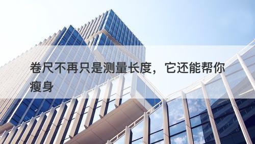 卷尺不再只是测量长度，它还能帮你瘦身