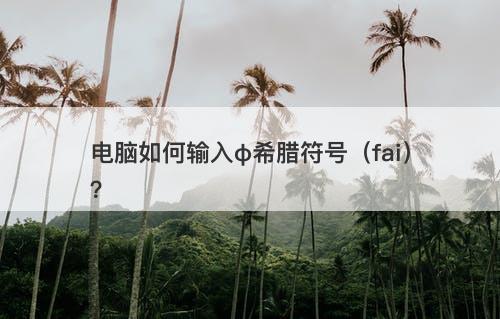电脑如何输入φ希腊符号（fai）？