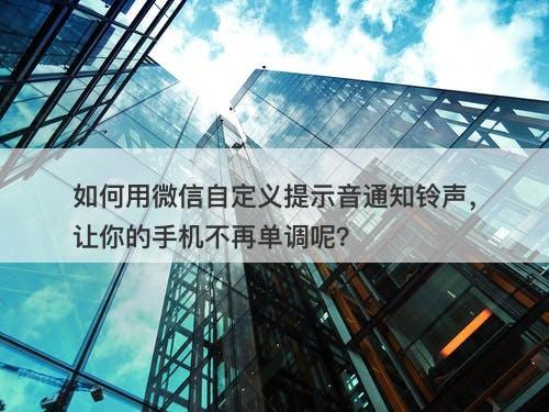 如何用微信自定义提示音通知铃声，让你的手机不再单调呢？