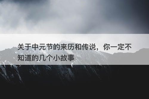 关于中元节的来历和传说，你一定不知道的几个小故事