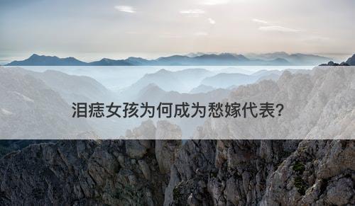 泪痣女孩为何成为愁嫁代表？