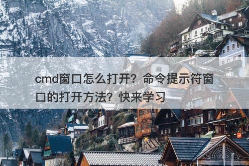 cmd窗口怎么打开？命令提示符窗口的打开方法？快来学习