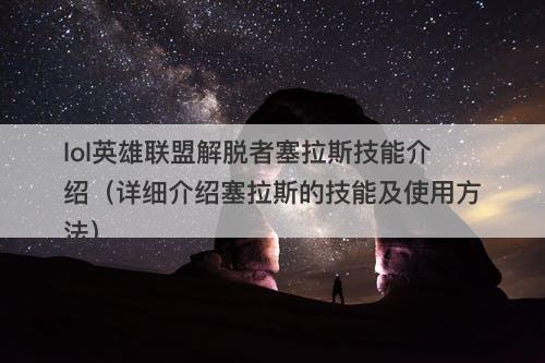 lol英雄联盟解脱者塞拉斯技能介绍（详细介绍塞拉斯的技能及使用方法）