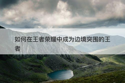 如何在王者荣耀中成为边境突围的王者