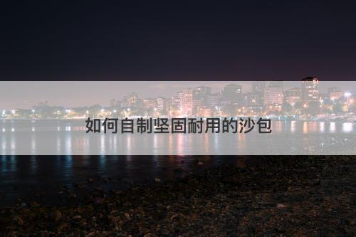 如何自制坚固耐用的沙包