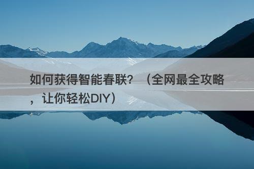 如何获得智能春联？（全网最全攻略，让你轻松DIY）