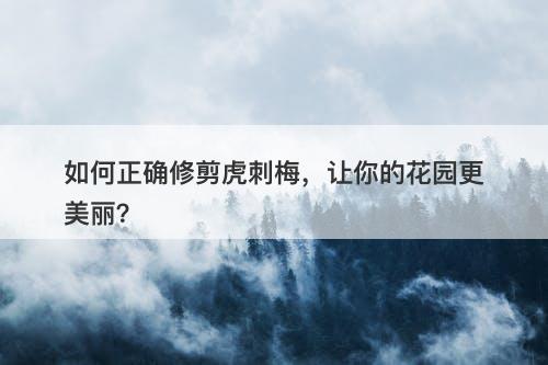 如何正确修剪虎刺梅，让你的花园更美丽？