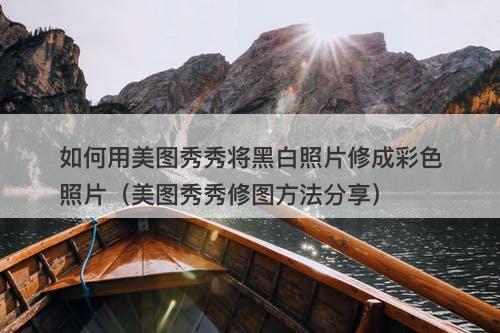 如何用美图秀秀将黑白照片修成彩色照片（美图秀秀修图方法分享）